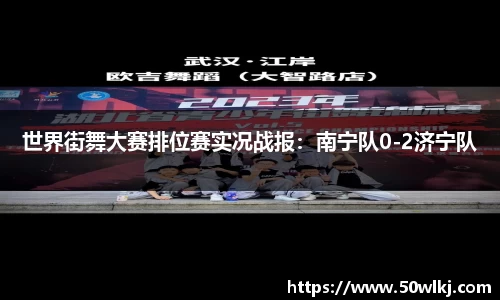 世界街舞大赛排位赛实况战报：南宁队0-2济宁队