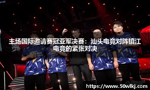 主场国际邀请赛冠亚军决赛：汕头电竞对阵镇江电竞的紧张对决