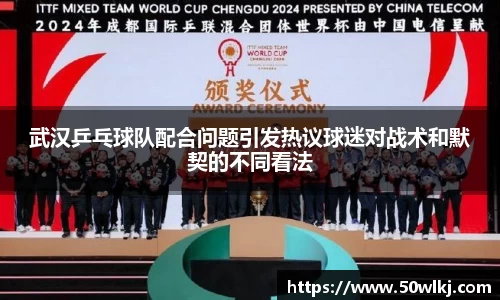 武汉乒乓球队配合问题引发热议球迷对战术和默契的不同看法