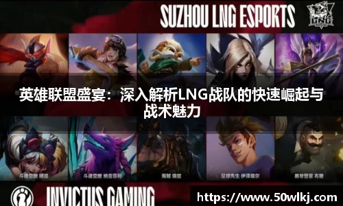 英雄联盟盛宴：深入解析LNG战队的快速崛起与战术魅力